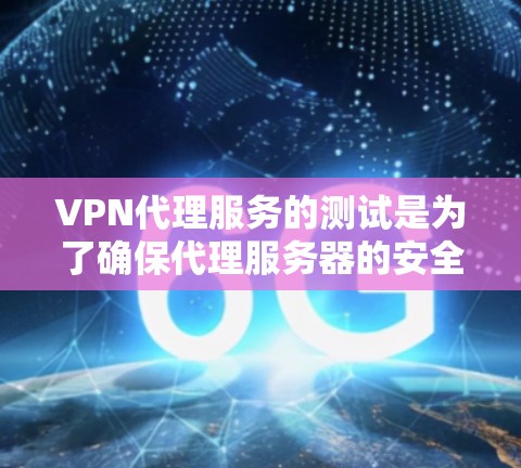 VPN代理服务的测试是为了确保代理服务器的安全性和稳定性，防止被用于非法活动。以下是测试VPN代理服务的基本步骤和方法