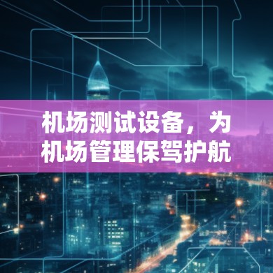 机场测试设备，为机场管理保驾护航的测试工具