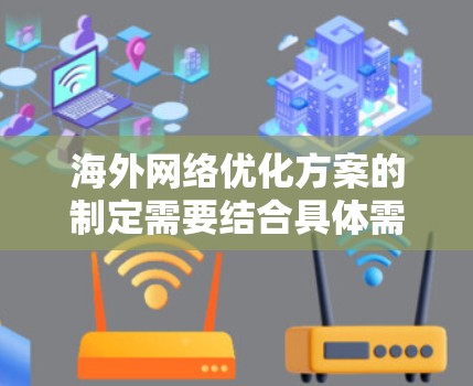 海外网络优化方案的制定需要结合具体需求、目标市场和资源情况。以下是一些常见的海外网络优化方案及其原因