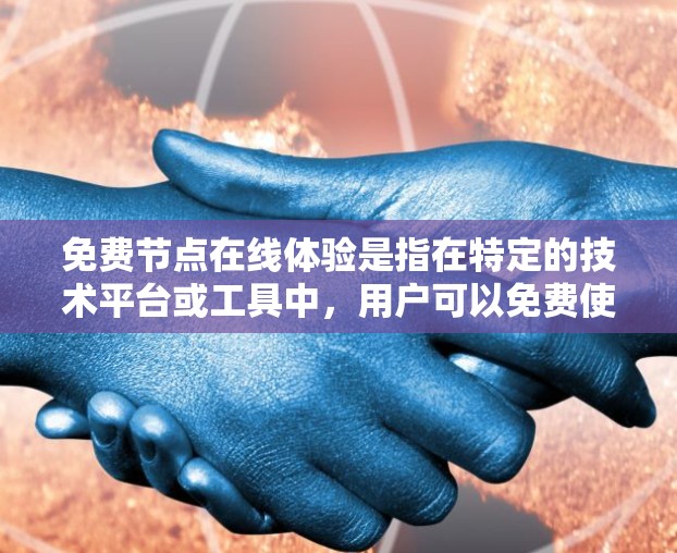 免费节点在线体验是指在特定的技术平台或工具中，用户可以免费使用某些功能，无需支付费用。这种体验通常提供了一个快速、免费的环境，供用户学习、使用和探索特定的功能。以下是对这一概念的详细分析