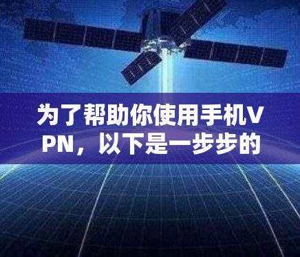为了帮助你使用手机VPN，以下是一步步的指南，确保你选择可靠的平台，安全使用