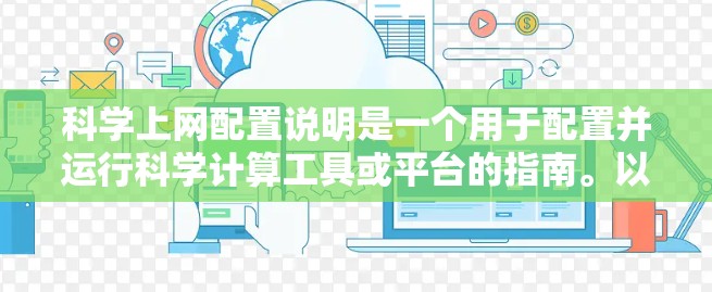 科学上网配置说明是一个用于配置并运行科学计算工具或平台的指南。以下是一些常见的科学上网配置步骤，适用于大多数科学计算工具