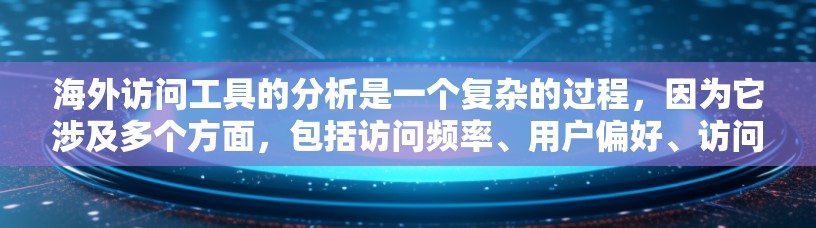 海外访问工具的分析是一个复杂的过程，因为它涉及多个方面，包括访问频率、用户偏好、访问时间分布、访问来源、访问行为等。以下是几个常用的海外访问工具及其分析方法
