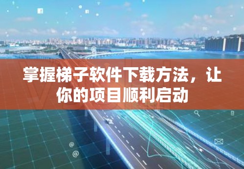 掌握梯子软件下载方法，让你的项目顺利启动