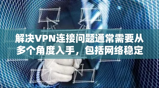 解决VPN连接问题通常需要从多个角度入手，包括网络稳定性、VPN配置、防火墙设置以及可能的其他配置问题。以下是逐步解决方案