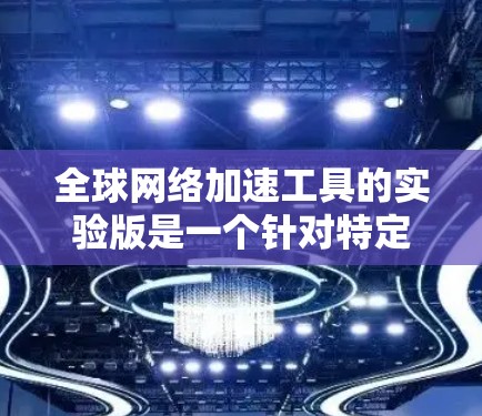 全球网络加速工具的实验版是一个针对特定设备或特定用途设计的网络加速软件。以下是对该工具的详细分析