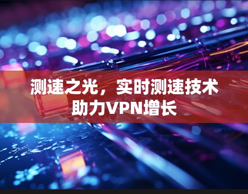 测速之光，实时测速技术助力VPN增长