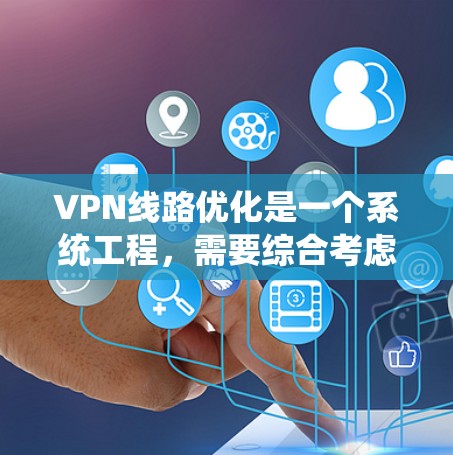 VPN线路优化是一个系统工程，需要综合考虑网络的稳定性和安全性能。以下是一些优化VPN线路的关键步骤和建议