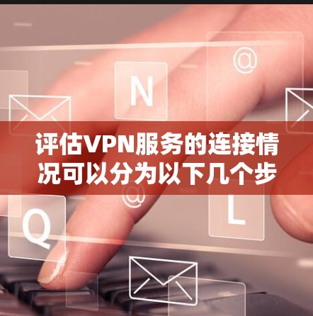 评估VPN服务的连接情况可以分为以下几个步骤