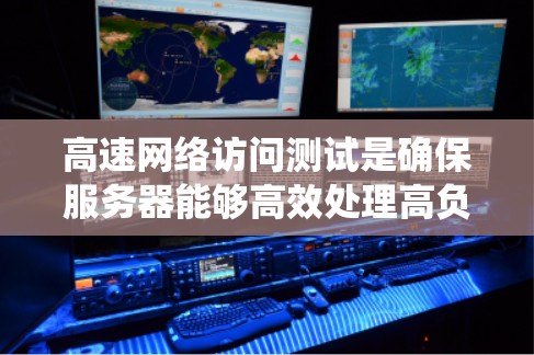 高速网络访问测试是确保服务器能够高效处理高负载能力的重要步骤。通过进行此类测试，我们可以评估服务器的性能、响应时间和负载能力，从而优化系统配置，提高服务器的响应速度和稳定性