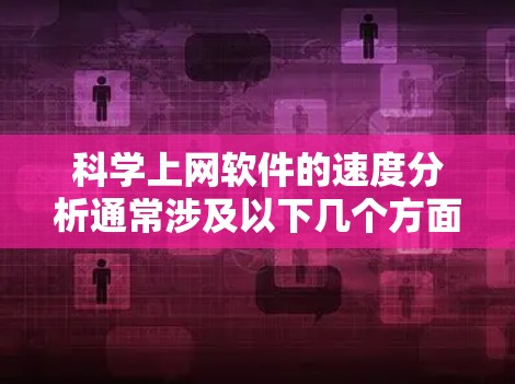 科学上网软件的速度分析通常涉及以下几个方面，以帮助你评估不同软件的性能表现