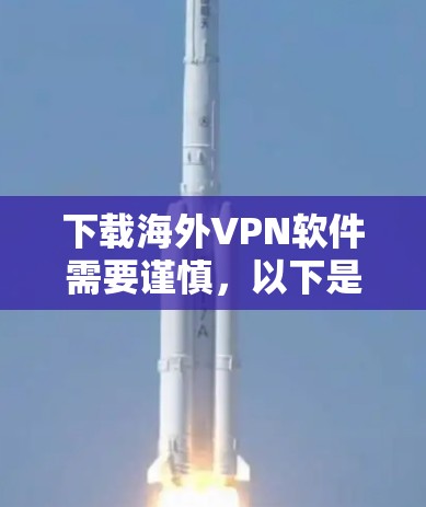 下载海外VPN软件需要谨慎，以下是一步步的指南