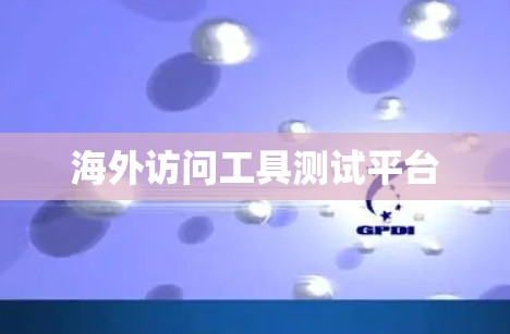 海外访问工具测试平台