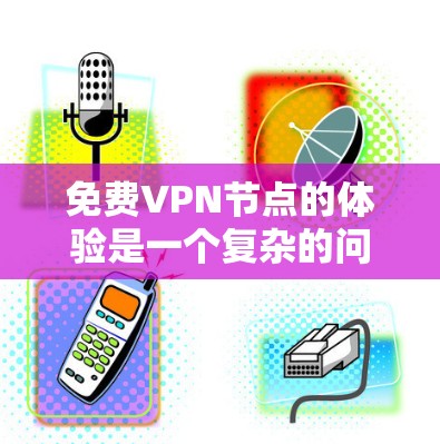 免费VPN节点的体验是一个复杂的问题，因为它涉及多个方面，包括技术、安全性、用户数量、付费情况以及安全性评估。以下是一些关键点和建议，帮助你更好地评估和选择VPN节点
