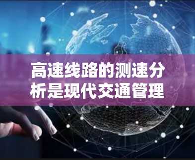 高速线路的测速分析是现代交通管理中的重要技术，旨在通过测量车辆速度来优化交通流量和管理效率。以下是该领域的详细总结和思考