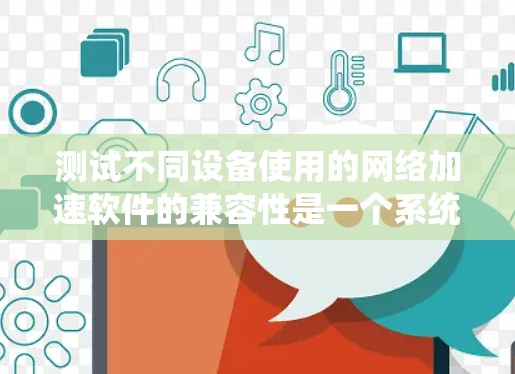 测试不同设备使用的网络加速软件的兼容性是一个系统化的过程，涉及硬件配置、软件协议和性能评估等多个方面。以下是一步步的解决方案
