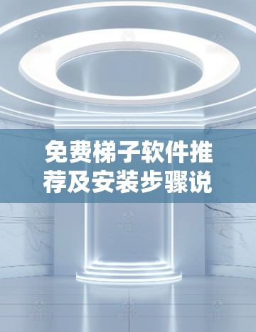 免费梯子软件推荐及安装步骤说明