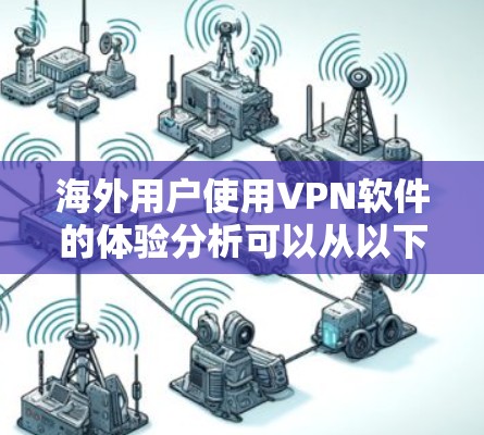 海外用户使用VPN软件的体验分析可以从以下几个方面进行