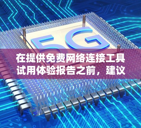 在提供免费网络连接工具试用体验报告之前，建议您先进行安全测试。以下是一些基本的步骤和建议