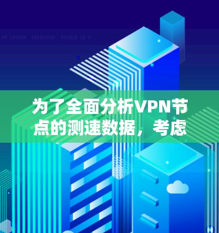 为了全面分析VPN节点的测速数据，考虑以下步骤