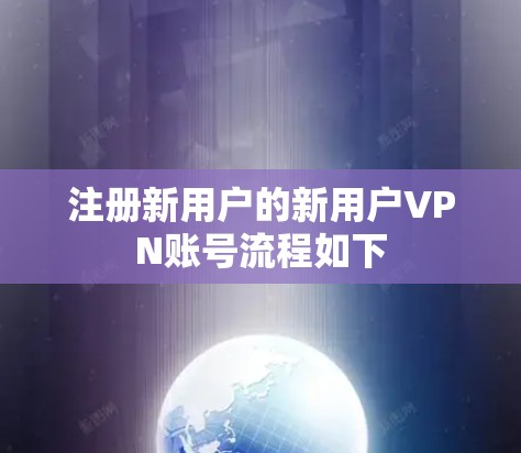 注册新用户的新用户VPN账号流程如下