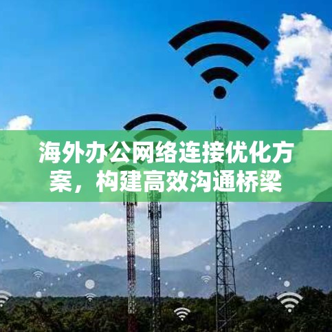 海外办公网络连接优化方案，构建高效沟通桥梁