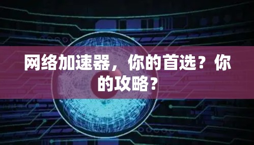 网络加速器，你的首选？你的攻略？