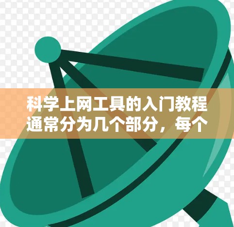 科学上网工具的入门教程通常分为几个部分，每个部分包含基本操作、常见功能、常见问题解答和优化建议。以下是一些常见的科学上网工具及其入门指南