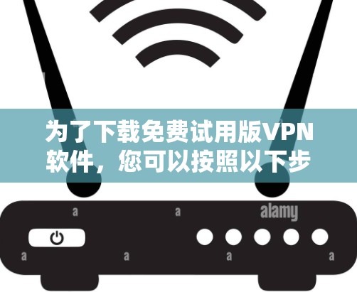 为了下载免费试用版VPN软件，您可以按照以下步骤操作