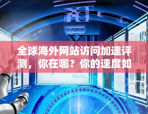 全球海外网站访问加速评测，你在哪？你的速度如何？