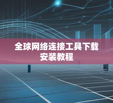 全球网络连接工具下载安装教程