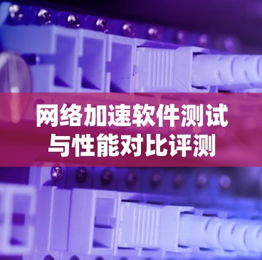 网络加速软件测试与性能对比评测