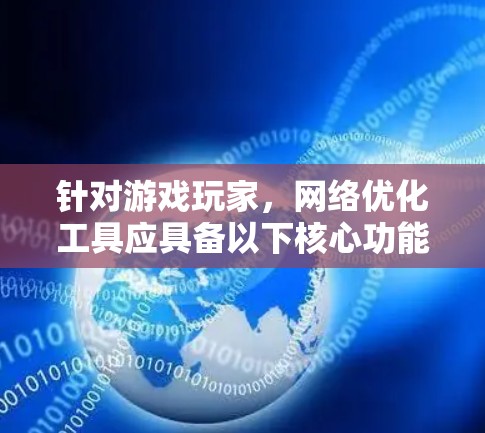 针对游戏玩家，网络优化工具应具备以下核心功能，以提升游戏性能、稳定性并优化用户体验