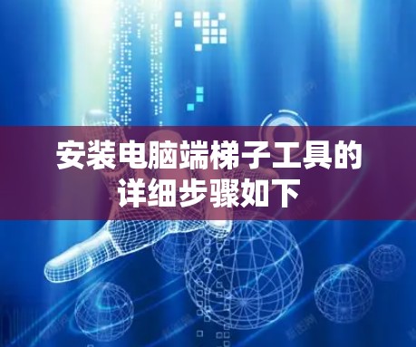 安装电脑端梯子工具的详细步骤如下