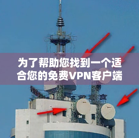 为了帮助您找到一个适合您的免费VPN客户端，以下是一些建议和步骤
