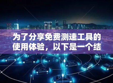 为了分享免费测速工具的使用体验，以下是一个结构清晰的总结