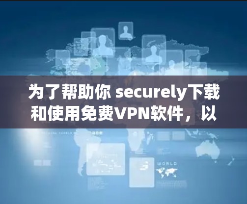 为了帮助你 securely下载和使用免费VPN软件，以下是一个详细的步骤指南