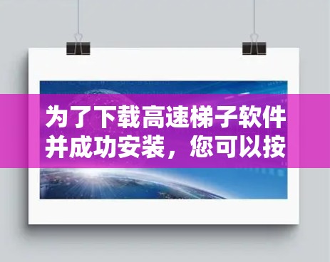 为了下载高速梯子软件并成功安装，您可以按照以下步骤操作