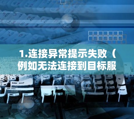 1.连接异常提示失败（例如无法连接到目标服务器）