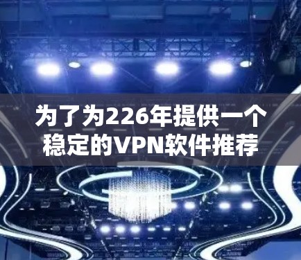 为了为226年提供一个稳定的VPN软件推荐，我将按照以下步骤进行分析和选择