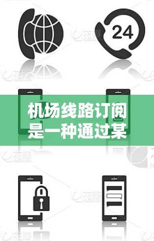 机场线路订阅是一种通过某种方式，方便乘客查询和使用机场提供的特定交通方式，通常包括飞机、火车和汽车。以下是详细的步骤和信息，帮助您理解和使用机场线路订阅功能