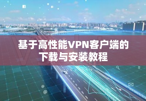 基于高性能VPN客户端的下载与安装教程