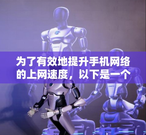 为了有效地提升手机网络的上网速度，以下是一个有条理的步骤指南