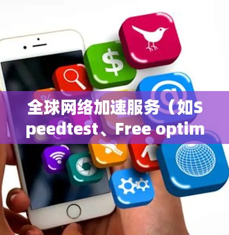 全球网络加速服务（如Speedtest、Free optimum、NetNest等）是帮助用户提高网络连接速度的工具。以下是对这些全球网络加速服务的使用说明