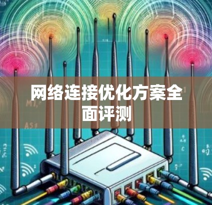 网络连接优化方案全面评测