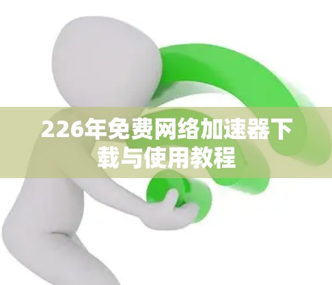 226年免费网络加速器下载与使用教程