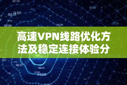高速VPN线路优化方法及稳定连接体验分享