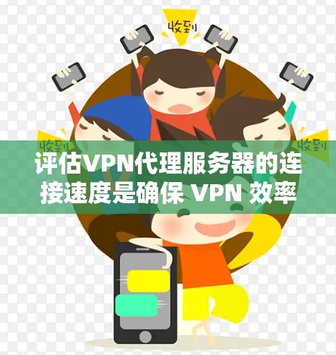 评估VPN代理服务器的连接速度是确保 VPN 效率和安全性的关键步骤。以下是一些评估连接速度的方法和分析
