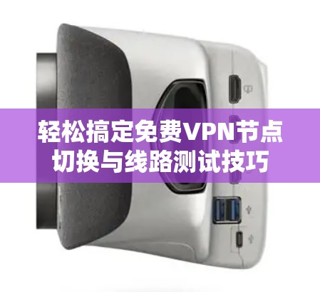 轻松搞定免费VPN节点切换与线路测试技巧