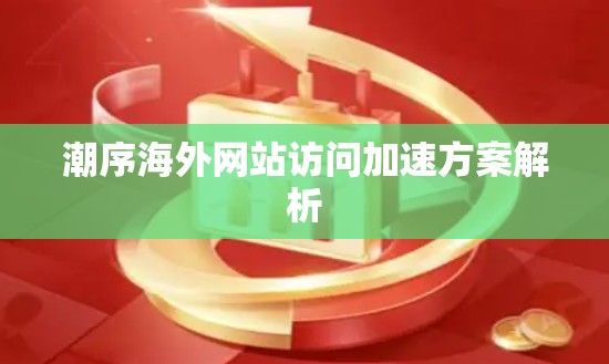 潮序海外网站访问加速方案解析